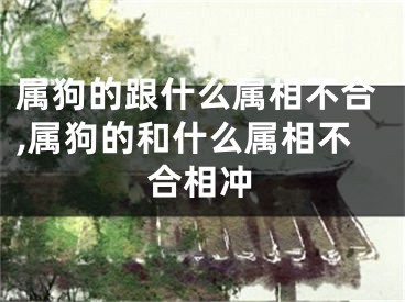 属狗的跟什么属相不合,属狗的和什么属相不合相冲