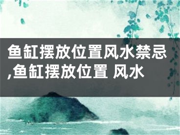 鱼缸摆放位置风水禁忌,鱼缸摆放位置 风水