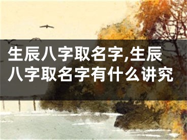 生辰八字取名字,生辰八字取名字有什么讲究