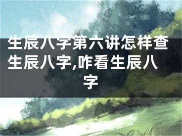 生辰八字第六讲怎样查生辰八字,咋看生辰八字