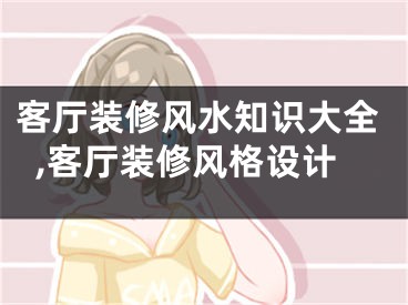 客厅装修风水知识大全,客厅装修风格设计