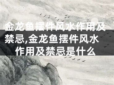 金龙鱼摆件风水作用及禁忌,金龙鱼摆件风水作用及禁忌是什么