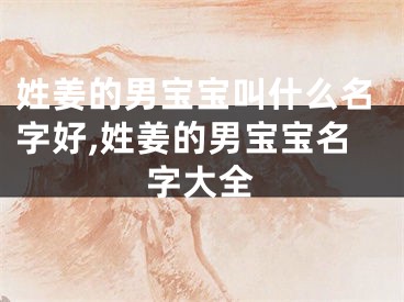 姓姜的男宝宝叫什么名字好,姓姜的男宝宝名字大全