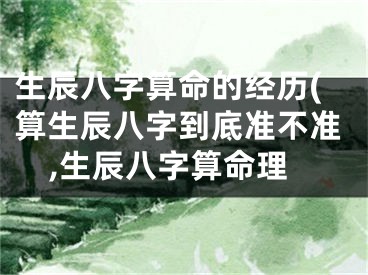 生辰八字算命的经历(算生辰八字到底准不准,生辰八字算命理