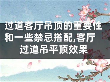 过道客厅吊顶的重要性和一些禁忌搭配,客厅过道吊平顶效果