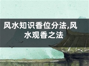 风水知识香位分法,风水观香之法