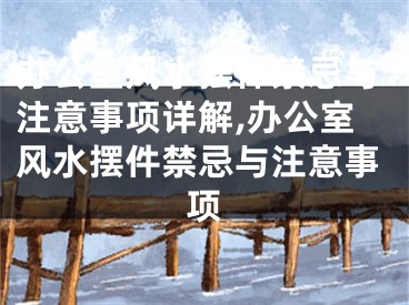 办公室风水摆件禁忌与注意事项详解,办公室风水摆件禁忌与注意事项