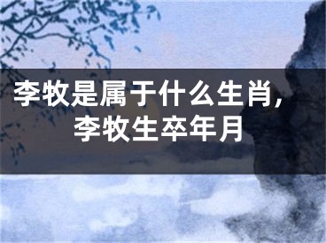 李牧是属于什么生肖,李牧生卒年月