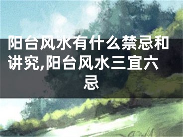 阳台风水有什么禁忌和讲究,阳台风水三宜六忌