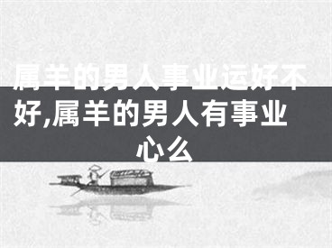属羊的男人事业运好不好,属羊的男人有事业心么