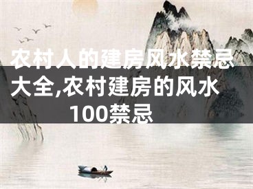 农村人的建房风水禁忌大全,农村建房的风水100禁忌