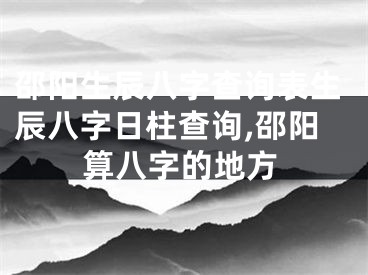 邵阳生辰八字查询表生辰八字日柱查询,邵阳算八字的地方