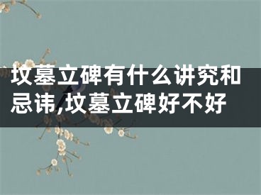 坟墓立碑有什么讲究和忌讳,坟墓立碑好不好