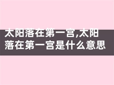 太阳落在第一宫,太阳落在第一宫是什么意思