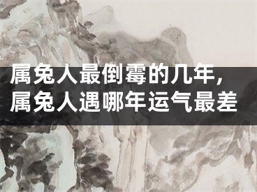 属兔人最倒霉的几年,属兔人遇哪年运气最差