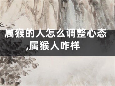 属猴的人怎么调整心态,属猴人咋样
