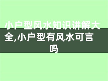 小户型风水知识讲解大全,小户型有风水可言吗