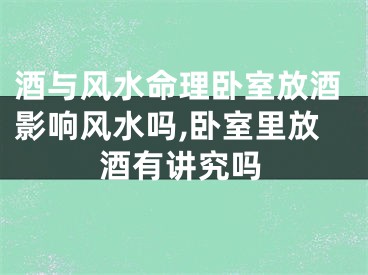 酒与风水命理卧室放酒影响风水吗,卧室里放酒有讲究吗
