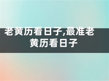老黄历看日子,最准老黄历看日子