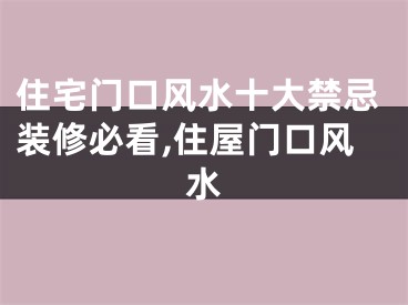 住宅门口风水十大禁忌装修必看,住屋门口风水