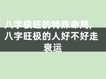 八字极旺的特殊命局,八字旺极的人好不好走衰运