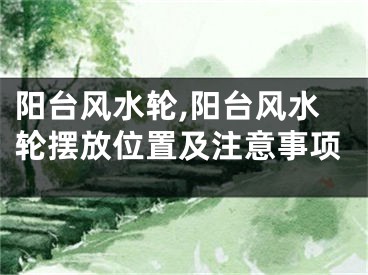 阳台风水轮,阳台风水轮摆放位置及注意事项