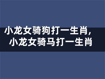 小龙女骑狗打一生肖,小龙女骑马打一生肖