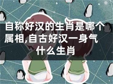 自称好汉的生肖是哪个属相,自古好汉一身气什么生肖