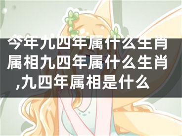 今年九四年属什么生肖属相九四年属什么生肖,九四年属相是什么