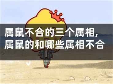 属鼠不合的三个属相,属鼠的和哪些属相不合