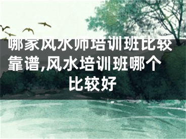 哪家风水师培训班比较靠谱,风水培训班哪个比较好