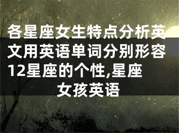 各星座女生特点分析英文用英语单词分别形容12星座的个性,星座女孩英语