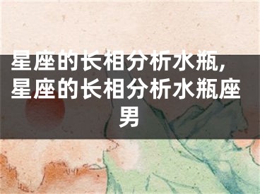 星座的长相分析水瓶,星座的长相分析水瓶座男