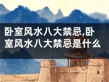 卧室风水八大禁忌,卧室风水八大禁忌是什么