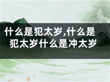 什么是犯太岁,什么是犯太岁什么是冲太岁