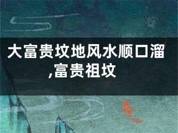大富贵坟地风水顺口溜,富贵祖坟