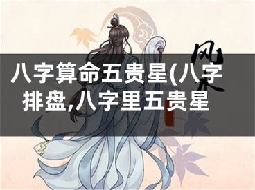 八字算命五贵星(八字排盘,八字里五贵星
