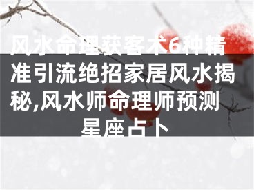 风水命理获客术6种精准引流绝招家居风水揭秘,风水师命理师预测星座占卜