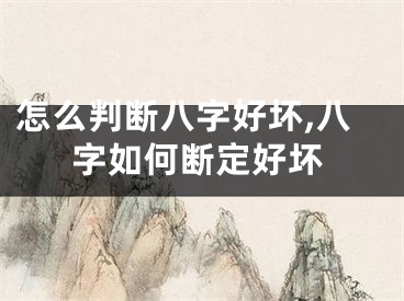 怎么判断八字好坏,八字如何断定好坏