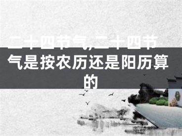 二十四节气,二十四节气是按农历还是阳历算的