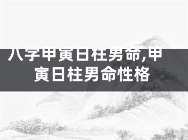 八字甲寅日柱男命,甲寅日柱男命性格