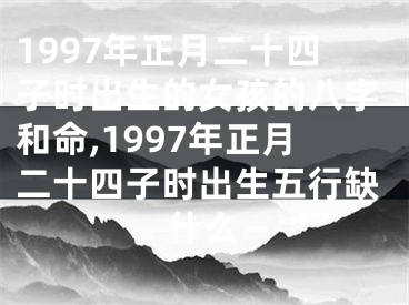 1997年正月二十四子时出生的女孩的八字和命,1997年正月二十四子时出生五行缺什么