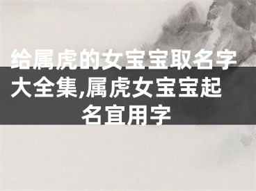 给属虎的女宝宝取名字大全集,属虎女宝宝起名宜用字