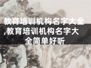 教育培训机构名字大全,教育培训机构名字大全简单好听