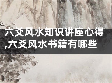 六爻风水知识讲座心得,六爻风水书籍有哪些