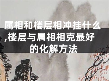 属相和楼层相冲挂什么,楼层与属相相克最好的化解方法