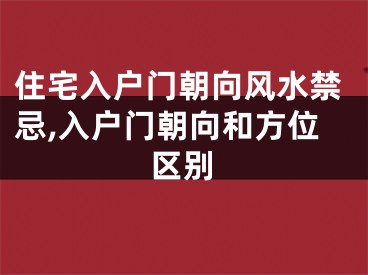 住宅入户门朝向风水禁忌,入户门朝向和方位区别