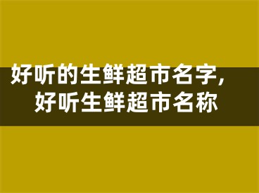 好听的生鲜超市名字,好听生鲜超市名称