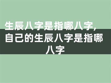 生辰八字是指哪八字,自己的生辰八字是指哪八字