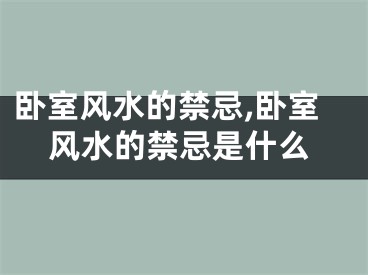 卧室风水的禁忌,卧室风水的禁忌是什么